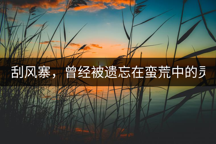 刮風寨，曾經(jīng)被遺忘在蠻荒中的靈魂！