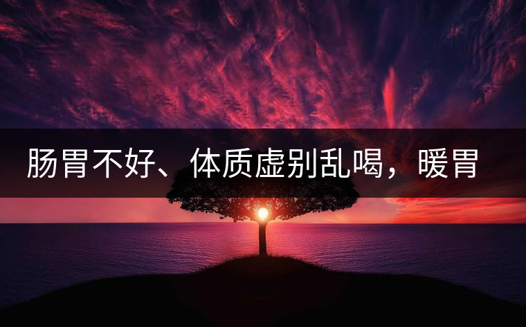 腸胃不好、體質(zhì)虛別亂喝，暖胃看這幾種茶