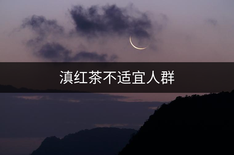 滇紅茶不適宜人群 滇紅茶不適宜人群
