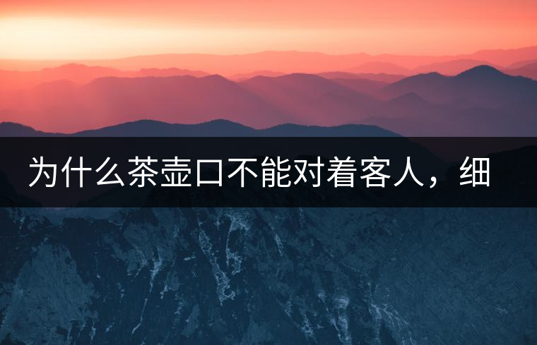為什么茶壺口不能對著客人，細(xì)說茶桌禮儀