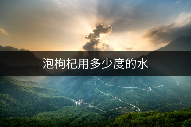 泡枸杞用多少度的水 泡枸杞用多少度的水