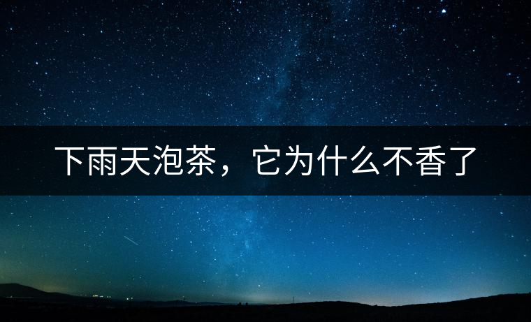 下雨天泡茶，它為什么不香了