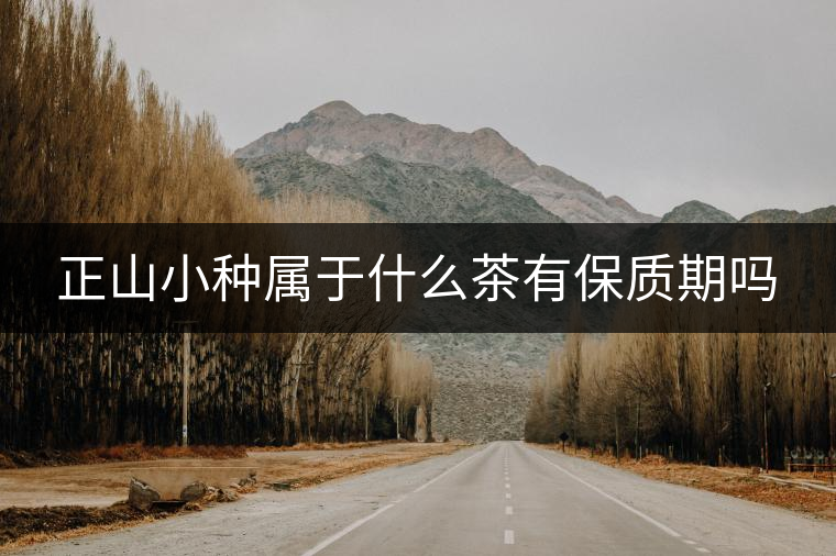 正山小種屬于什么茶有保質(zhì)期嗎