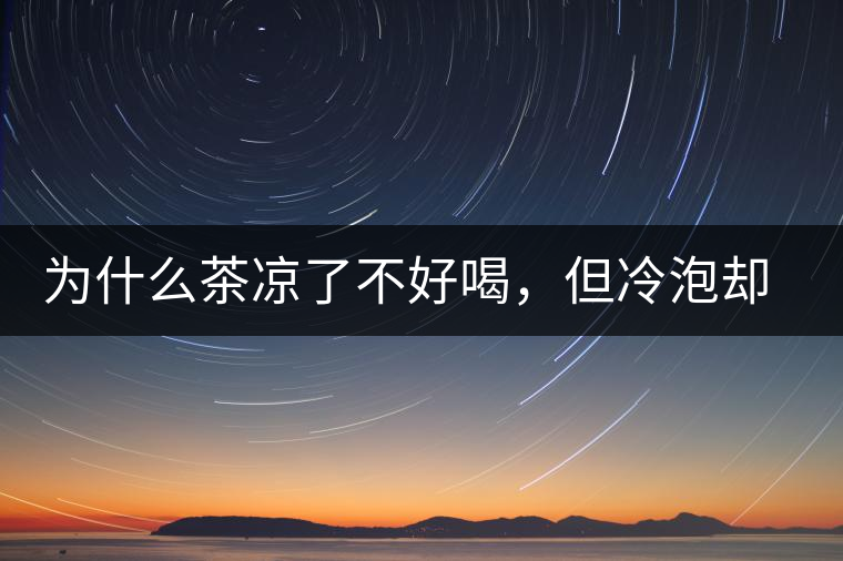 為什么茶涼了不好喝，但冷泡卻不會