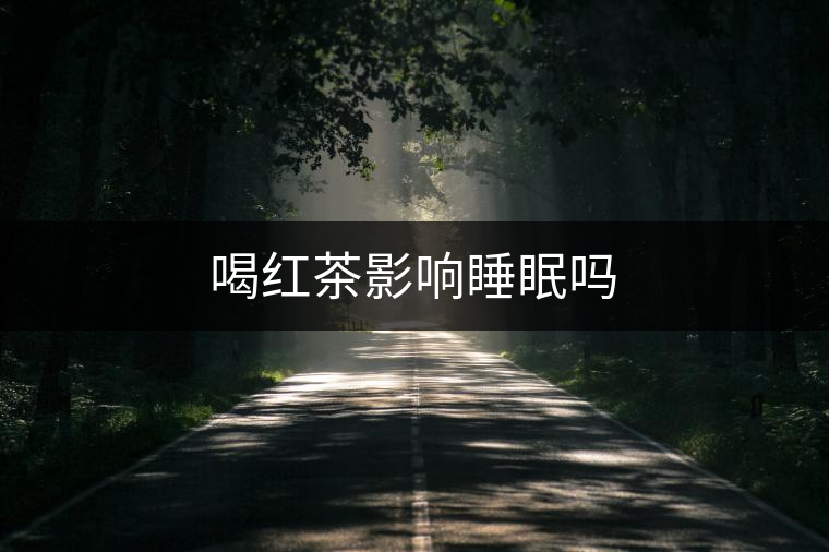 喝紅茶影響睡眠嗎