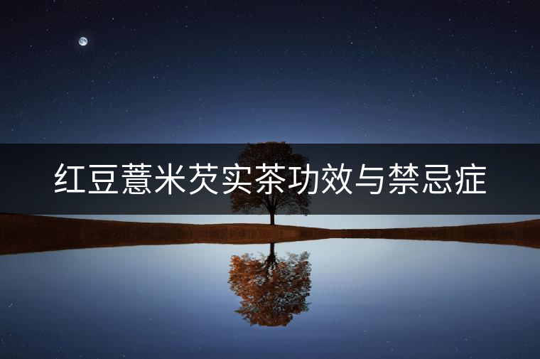 紅豆薏米芡實(shí)茶功效與禁忌癥