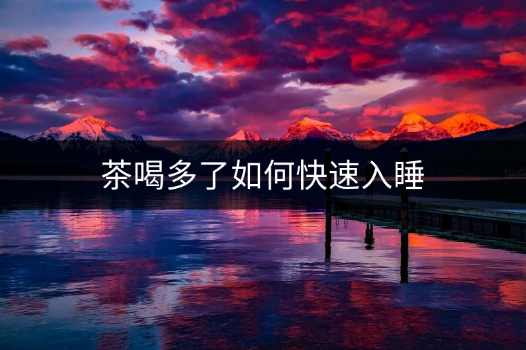 茶喝多了如何快速入睡 茶喝多了如何快速入睡