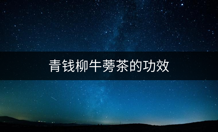 青錢柳牛蒡茶的功效