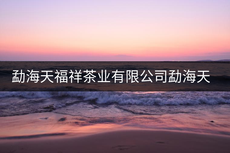 勐海天福祥茶業(yè)有限公司勐海天福祥茶廠簡(jiǎn)介 勐海天福祥茶業(yè)有限公司勐海天福祥茶廠簡(jiǎn)介