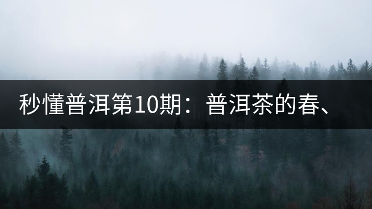 秒懂普洱第10期：普洱茶的春、夏、秋茶，時(shí)間上是怎樣劃分的?