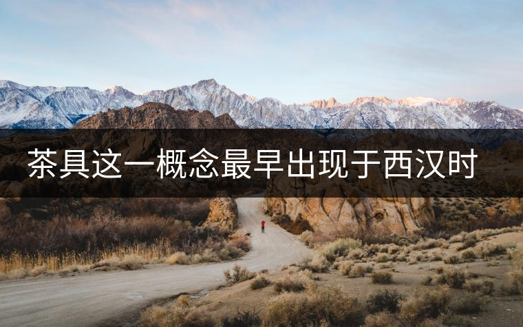 茶具這一概念最早出現(xiàn)于西漢時期 茶具這一概念最早出現(xiàn)于西漢時期