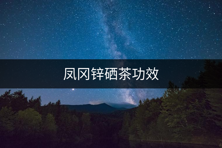 鳳岡鋅硒茶功效