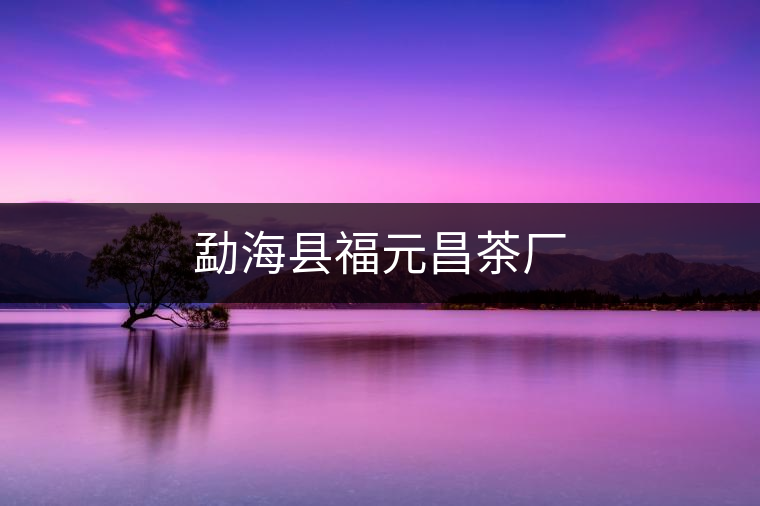 勐?？h福元昌茶廠