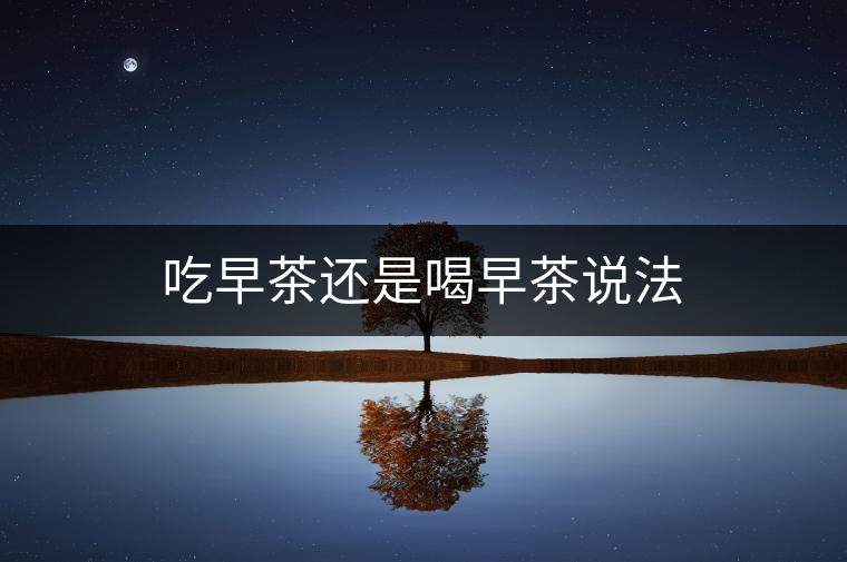 吃早茶還是喝早茶說法 吃早茶還是喝早茶說法
