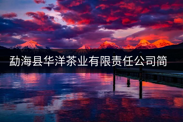 勐?？h華洋茶業(yè)有限責(zé)任公司簡(jiǎn)介