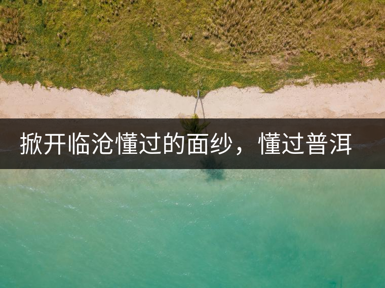 掀開臨滄懂過(guò)的面紗，懂過(guò)普洱茶怎么樣？