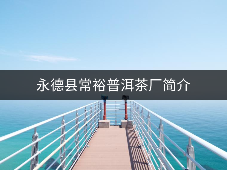 永德縣常裕普洱茶廠簡(jiǎn)介 永德縣常裕普洱茶廠簡(jiǎn)介