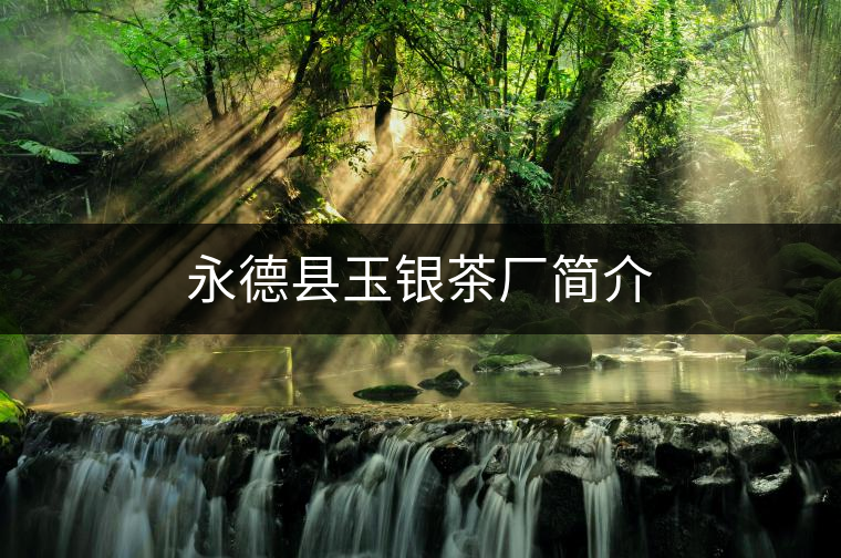 永德縣玉銀茶廠簡(jiǎn)介 永德縣玉銀茶廠簡(jiǎn)介