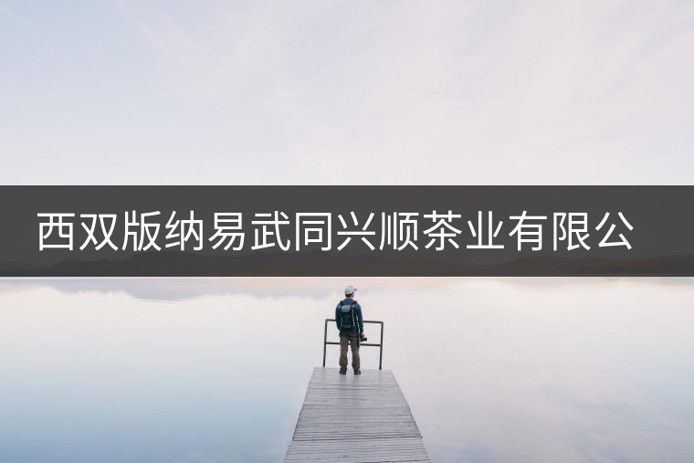 西雙版納易武同興順茶業(yè)有限公司簡介 西雙版納易武同興順茶業(yè)有限公司簡介