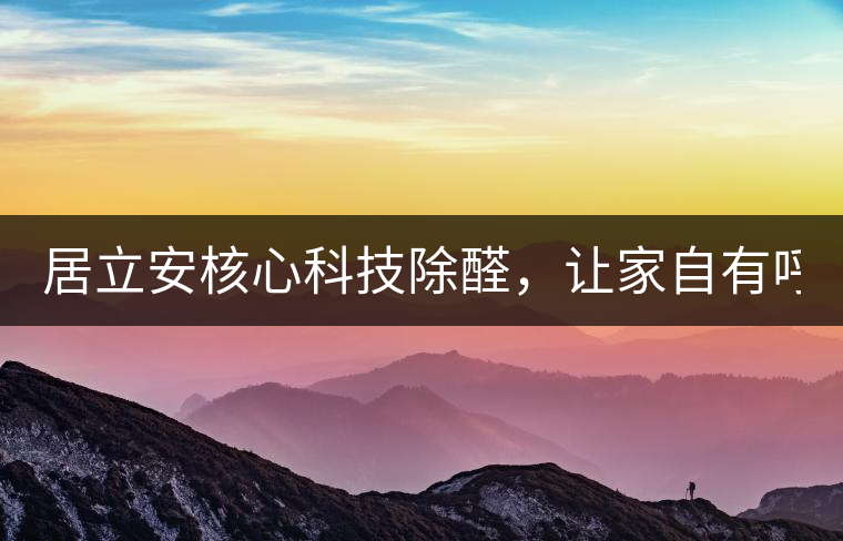 居立安核心科技除醛，讓家自有呼吸！