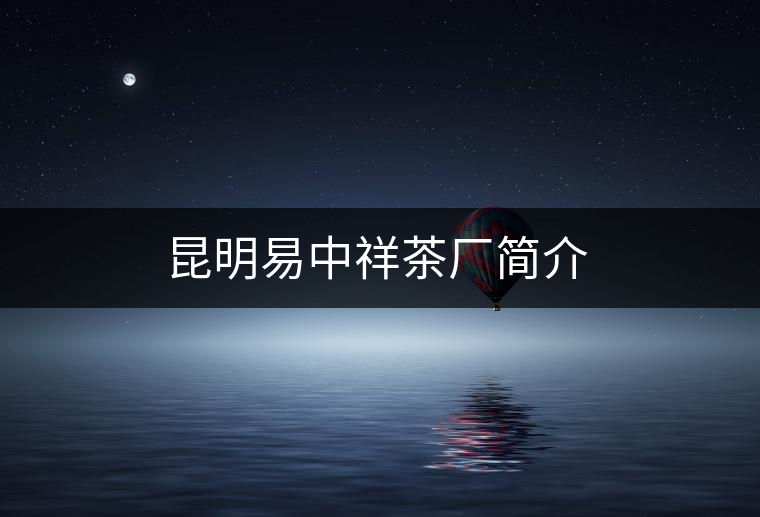 昆明易中祥茶廠簡介 昆明易中祥茶廠簡介