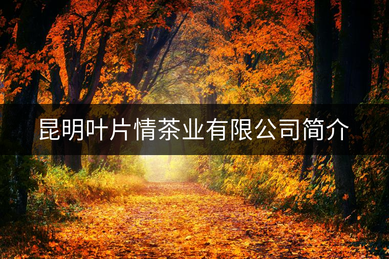 昆明葉片情茶業(yè)有限公司簡介 昆明葉片情茶業(yè)有限公司簡介