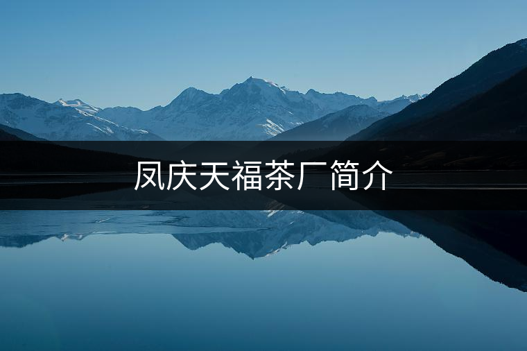 鳳慶天福茶廠簡(jiǎn)介 鳳慶天福茶廠簡(jiǎn)介