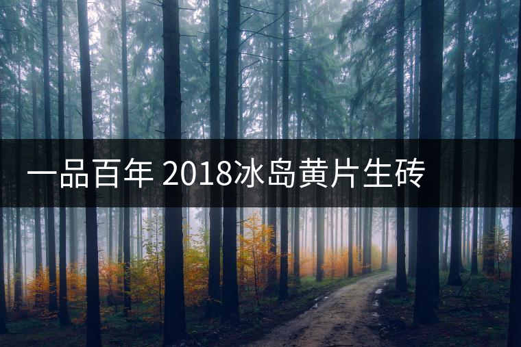 一品百年 2018冰島黃片生磚 是真正的冰島老寨茶嗎？