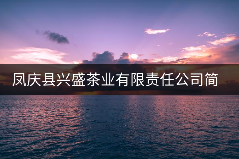 鳳慶縣興盛茶業(yè)有限責(zé)任公司簡介 鳳慶縣興盛茶業(yè)有限責(zé)任公司簡介