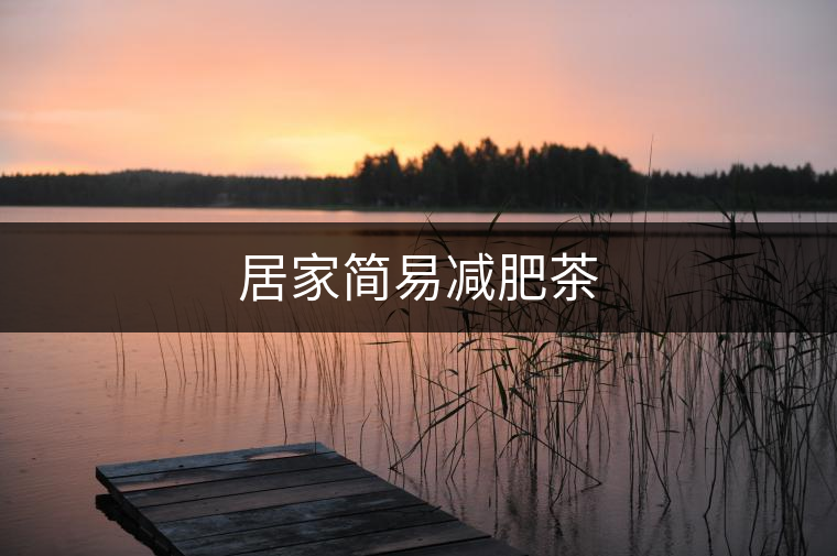 居家簡(jiǎn)易減肥茶 居家簡(jiǎn)易減肥茶