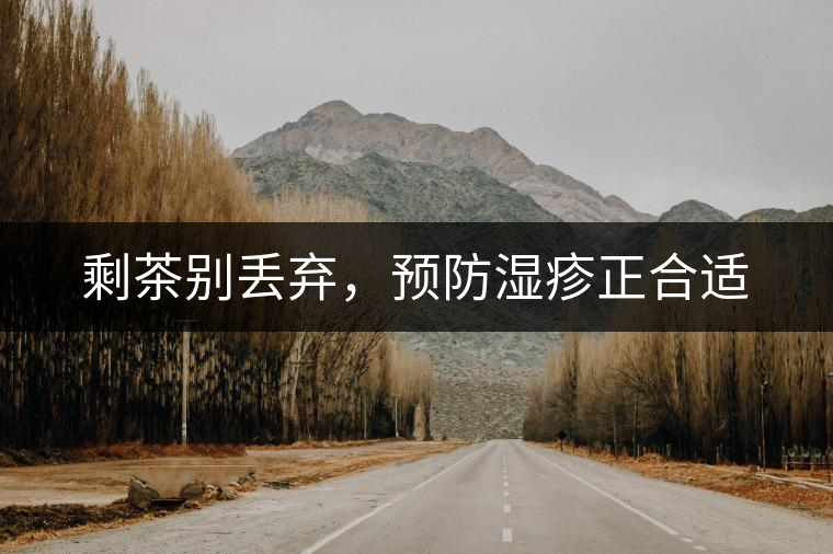 剩茶別丟棄，預防濕疹正合適