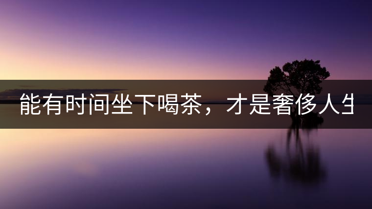 能有時(shí)間坐下喝茶，才是奢侈人生！