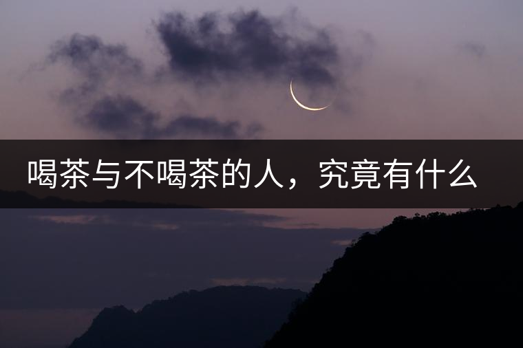 喝茶與不喝茶的人，究竟有什么差別？