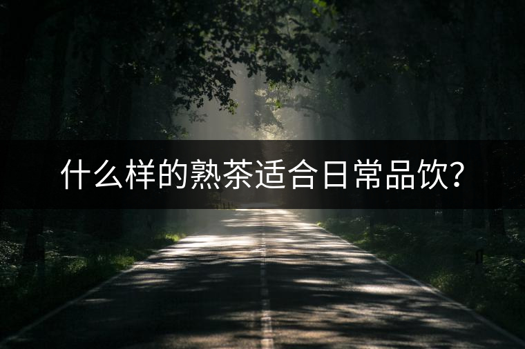 什么樣的熟茶適合日常品飲？