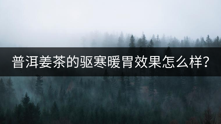 普洱姜茶的驅(qū)寒暖胃效果怎么樣？