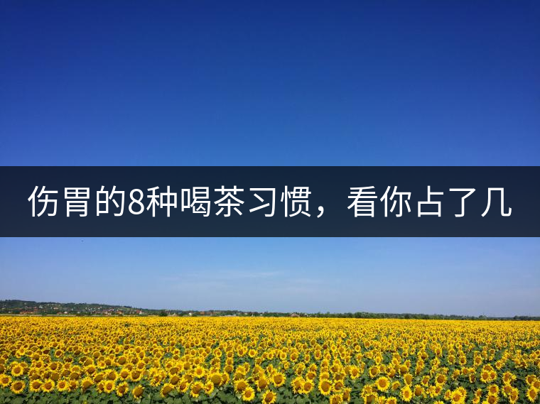 傷胃的8種喝茶習慣，看你占了幾條？