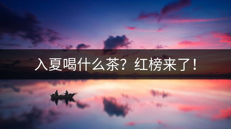 入夏喝什么茶？紅榜來(lái)了！