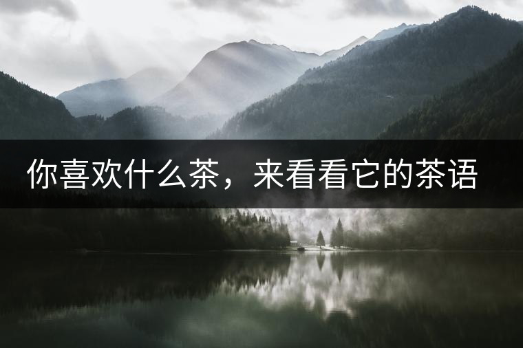 你喜歡什么茶，來(lái)看看它的茶語(yǔ)和性格是什么？
