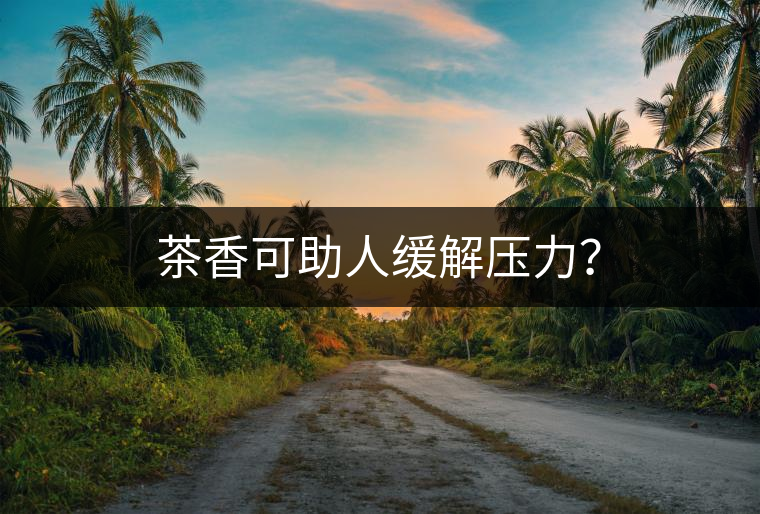 茶香可助人緩解壓力？