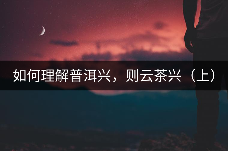 如何理解普洱興，則云茶興（上）