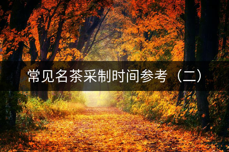 常見名茶采制時間參考（二）