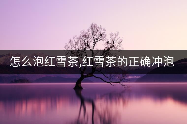 怎么泡紅雪茶,紅雪茶的正確沖泡方法！