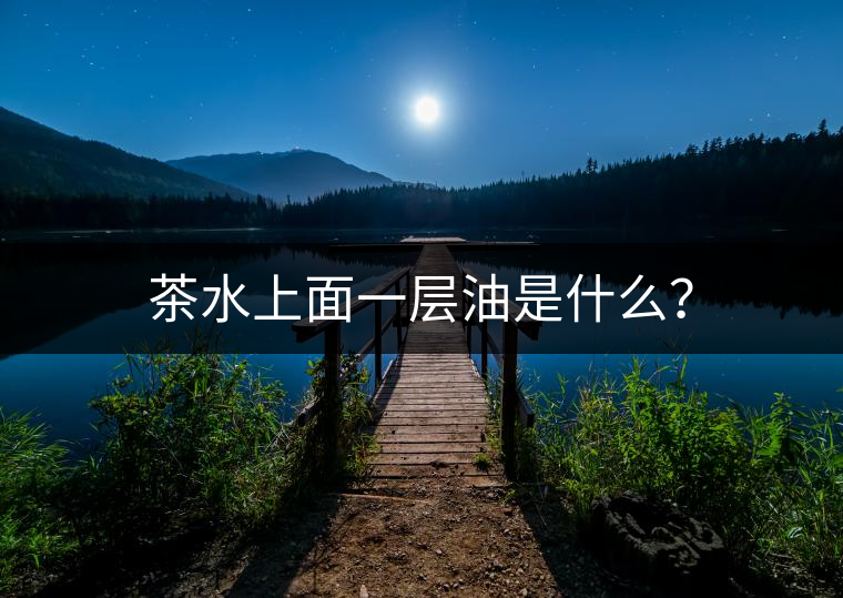 茶水上面一層油是什么？