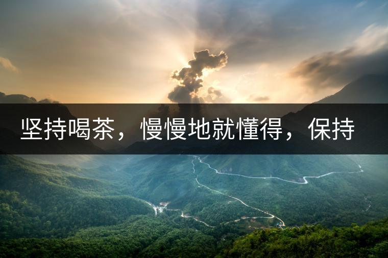 堅(jiān)持喝茶，慢慢地就懂得，保持空杯的狀態(tài)