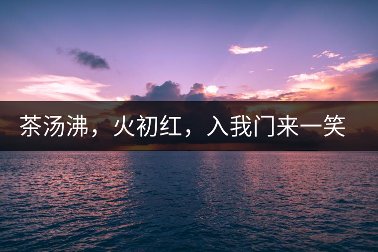 茶湯沸，火初紅，入我門來一笑逢