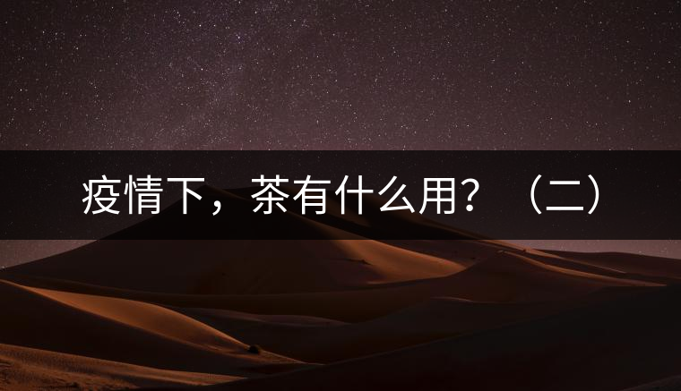 疫情下，茶有什么用？（二）