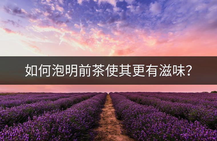 如何泡明前茶使其更有滋味？