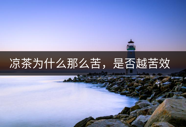 涼茶為什么那么苦，是否越苦效果越好？