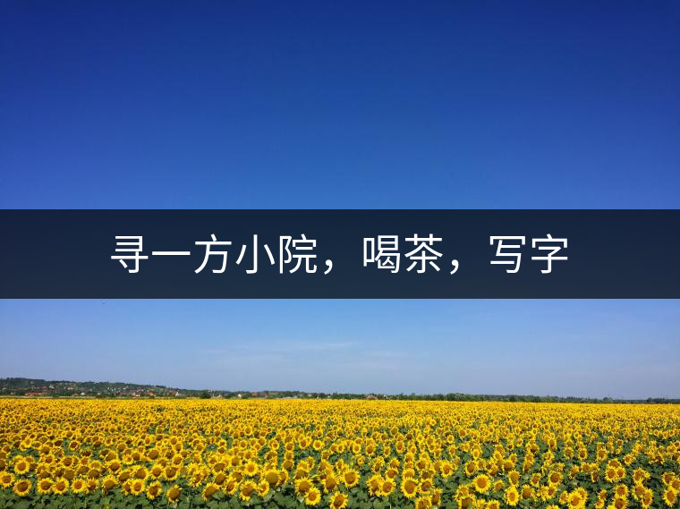 尋一方小院，喝茶，寫(xiě)字