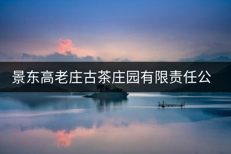 景東高老莊古茶莊園有限責(zé)任公司